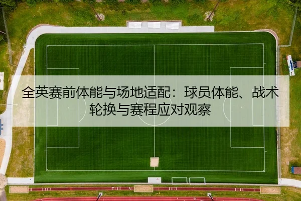 全英赛前体能与场地适配：球员体能、战术轮换与赛程应对观察